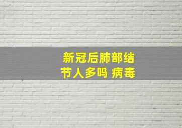 新冠后肺部结节人多吗 病毒